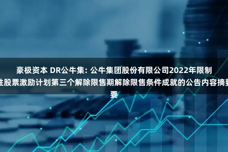 豪极资本 DR公牛集: 公牛集团股份有限公司2022年限制性股票激励计划第三个解除限售期解除限售条件成就的公告内容摘要