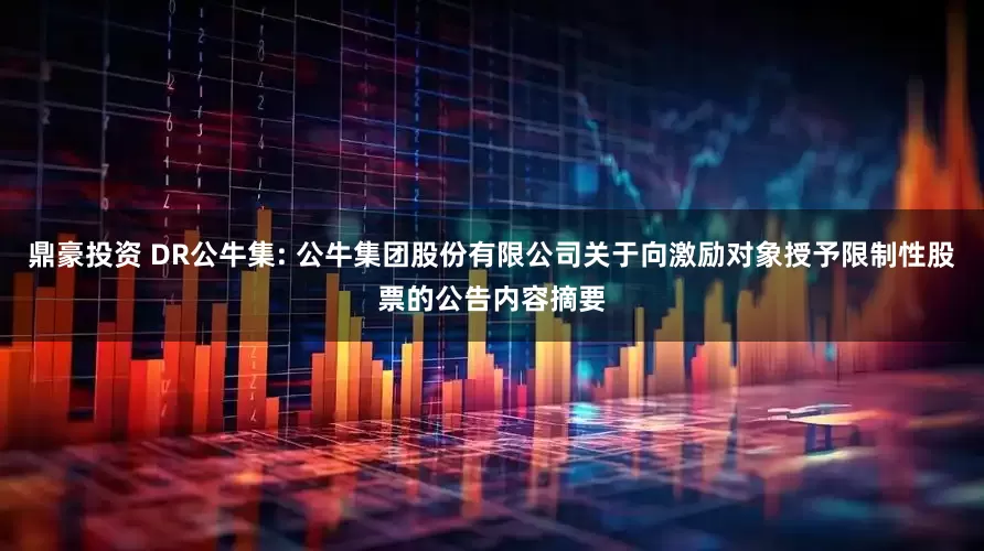 鼎豪投资 DR公牛集: 公牛集团股份有限公司关于向激励对象授予限制性股票的公告内容摘要