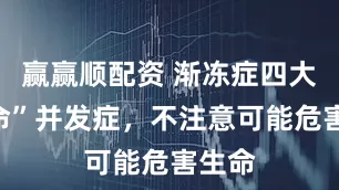 赢赢顺配资 渐冻症四大“致命”并发症，不注意可能危害生命